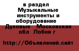  в раздел : Музыкальные инструменты и оборудование » Духовые . Московская обл.,Лобня г.